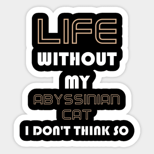 Life Without My Abyssinian Cat I Don't Think So Sticker